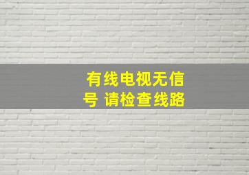 有线电视无信号 请检查线路